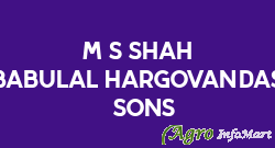 M/s Shah Babulal Hargovandas & Sons