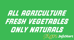 ALL AGRICULTURE FRESH VEGETABLES ONLY NATURALS