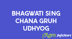 Bhagwati Sing Chana Gruh Udhyog