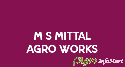 M/S MITTAL AGRO WORKS