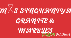M/S SINGHANIYA GRANITE & MARBLES