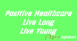 Positive Healthcare Live Long Live Young pune india